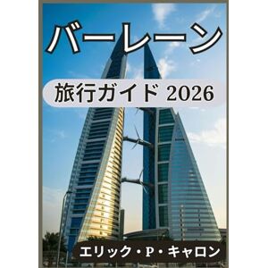 エリック・P・キャロン バーレーン 旅行ガイド 2026: バーレーンのスマートな探索、現地での体験、そして時代を超えた魅力に関する洞察 (の世界ナビゲーターガイド) エリック・P・キャロン バーレーン 旅行ガイド 2026: バーレーンのスマートな探索、現地での体験、そして時代を超えた魅力に関する洞察 (の世界ナビゲーターガイド)