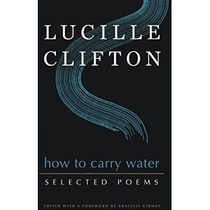 Clifton, Lucille How to Carry Water: Selected Poems of Lucille Clifton (American Poets Continuum Series, 180) Clifton, Lucille How to Carry Water: Selected Poems of Lucille Clifton (American Poets Continuum Series, 180)