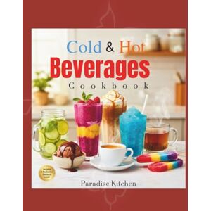 Kitchen, Paradise Cold and Hot Beverage Cookbook: From Espresso and Dark Chocolate to Smoothies, Juices, Milkshakes, Ice Cream, Herbal Teas, Slushies, and MORE Kitchen, Paradise Cold and Hot Beverage Cookbook: From Espresso and Dark Chocolate to Smoothies, Juices, Milkshakes, Ice Cream, Herbal Teas, Slushies, and MORE