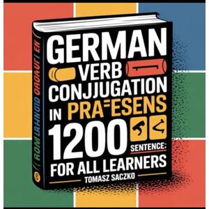 Saczko, Tomasz German verb conjugation in Praesens in 1200 sentences for all learners Saczko, Tomasz German verb conjugation in Praesens in 1200 sentences for all learners