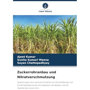 Kumar, Ajeet Zuckerrohranbau und Nitratverschmutzung: Auswirkungen des intensiven Einsatzes von Stickstoffdünger auf die Nitratbelastung des Grundwassers, des Bodens und der Qualität des Zuckerrohrs Kumar, Ajeet Zuckerrohranbau und Nitratverschmutzung: Auswirkungen des intensiven Einsatzes von Stickstoffdünger auf die Nitratbelastung des Grundwassers, des Bodens und der Qualität des Zuckerrohrs