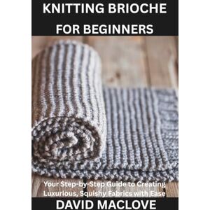 MACLOVE, DAVID KNITTING BRIOCHE FOR BEGINNERS: Your Step-by-Step Guide to the Luxurious Two-Color Stitch MACLOVE, DAVID KNITTING BRIOCHE FOR BEGINNERS: Your Step-by-Step Guide to the Luxurious Two-Color Stitch