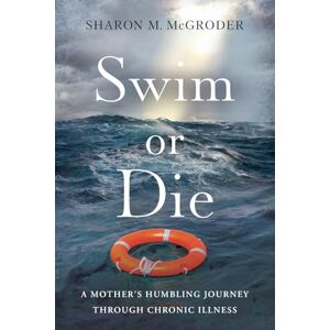 McGroder, Sharon Swim or Die: A Mother’s Humbling Journey Through Chronic Illness McGroder, Sharon Swim or Die: A Mother’s Humbling Journey Through Chronic Illness