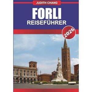 CHANG, JUDITH FORLI REISEFÜHRER 2026: Erkunden Sie historische Palazzos, lokale Märkte und regionale Küche in Norditalien CHANG, JUDITH FORLI REISEFÜHRER 2026: Erkunden Sie historische Palazzos, lokale Märkte und regionale Küche in Norditalien