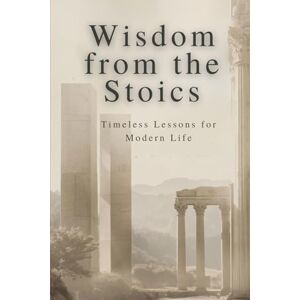 Group, DMP Education Wisdom from the Stoics: Timeless Lessons for Modern Life Group, DMP Education Wisdom from the Stoics: Timeless Lessons for Modern Life