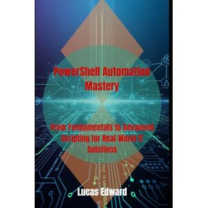 Edward, Lucas PowerShell Automation Mastery: From Fundamentals to Advanced Scripting for Real-World IT Solutions Edward, Lucas PowerShell Automation Mastery: From Fundamentals to Advanced Scripting for Real-World IT Solutions