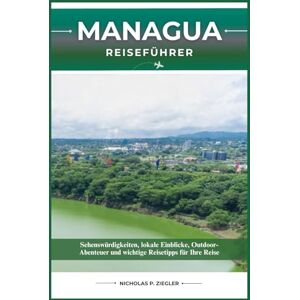 ZIEGLER, NICHOLAS P. MANAGUA REISEFÜHRER: Sehenswürdigkeiten, lokale Einblicke, Outdoor-Abenteuer und wichtige Reisetipps für Ihre Reise ZIEGLER, NICHOLAS P. MANAGUA REISEFÜHRER: Sehenswürdigkeiten, lokale Einblicke, Outdoor-Abenteuer und wichtige Reisetipps für Ihre Reise