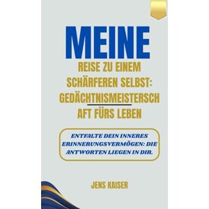 Kaiser Meine Reise zu einem schärferen Selbst: Gedächtnismeisterschaft fürs Leben: Entfalte dein inneres Erinnerungsvermögen: Die Antworten liegen in dir. Kaiser Meine Reise zu einem schärferen Selbst: Gedächtnismeisterschaft fürs Leben: Entfalte dein inneres Erinnerungsvermögen: Die Antworten liegen in dir.