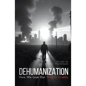 Desmarques, Dan Dehumanization: How We Lose Our Way to Cruelty Desmarques, Dan Dehumanization: How We Lose Our Way to Cruelty