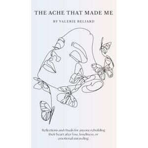 Beliard, Valerie The Ache That Made Me: Reflections and rituals for anyone rebuilding their heart after loss, loneliness, or emotional unraveling. Beliard, Valerie The Ache That Made Me: Reflections and rituals for anyone rebuilding their heart after loss, loneliness, or emotional unraveling.