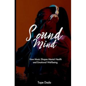Dada, Tope SOUND MIND: HOW MUSIC SHAPES MENTAL HEALTH AND EMOTIONAL WELL-BEING Dada, Tope SOUND MIND: HOW MUSIC SHAPES MENTAL HEALTH AND EMOTIONAL WELL-BEING
