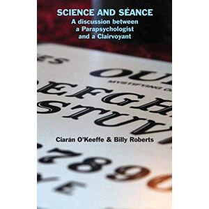 O'Keeffe, Ciarán Science and Séance: A discussion between a Parapsychologist and a Clairvoyant O'Keeffe, Ciarán Science and Séance: A discussion between a Parapsychologist and a Clairvoyant