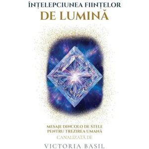 Basil, Victoria Înțelepciunea Ființelor De Lumina: Mesaje Dincolo de Stele Pentru Trezirea Umană Basil, Victoria Înțelepciunea Ființelor De Lumina: Mesaje Dincolo de Stele Pentru Trezirea Umană