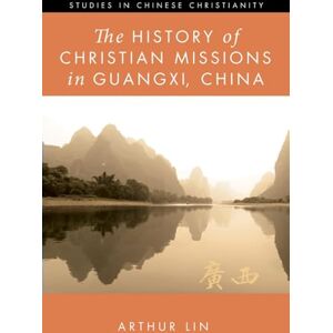 Lin, Arthur The History of Christian Missions in Guangxi, China (Studies in Chinese Christianity) Lin, Arthur The History of Christian Missions in Guangxi, China (Studies in Chinese Christianity)