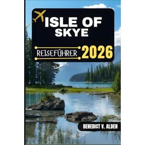 Alden, Benedict V. ISLE OF SKYE REISEFÜHRER: Entdecken Sie verborgene Schätze, praktische Tipps und unvergessliche Erlebnisse für jeden Schritt Ihres Reiseabenteuers. Alden, Benedict V. ISLE OF SKYE REISEFÜHRER: Entdecken Sie verborgene Schätze, praktische Tipps und unvergessliche Erlebnisse für jeden Schritt Ihres Reiseabenteuers.