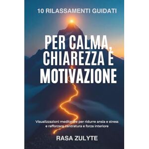 Zulyte, Rasa 10 Rilassamenti Guidati per Calma, Chiarezza e Motivazione: Visualizzazioni meditative per ridurre ansia e stress e rafforzare centratura e forza interiore Zulyte, Rasa 10 Rilassamenti Guidati per Calma, Chiarezza e Motivazione: Visualizzazioni meditative per ridurre ansia e stress e rafforzare centratura e forza interiore