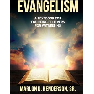 Henderson Sr., Dr. Marlon Deon EVANGELISM: A Textbook To Equipping Believers For Witnessing Henderson Sr., Dr. Marlon Deon EVANGELISM: A Textbook To Equipping Believers For Witnessing