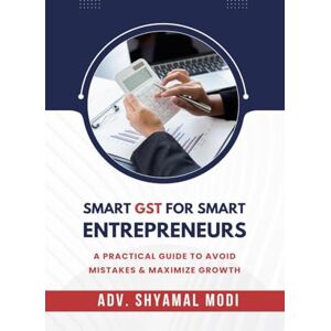 Adv. Shyamal Modi SMART GST FOR SMART ENTREPRENEURS: A PRACTICAL GUIDE TO AVOID MISTAKES & MAXIMIZE GROWTH Adv. Shyamal Modi SMART GST FOR SMART ENTREPRENEURS: A PRACTICAL GUIDE TO AVOID MISTAKES & MAXIMIZE GROWTH