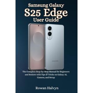 Halvyn, Rowan Samsung Galaxy S25 Edge User Guide: The Complete Step-by-Step Manual for Beginners and Seniors with Tips & Tricks on Galaxy AI, Camera, and Setup Halvyn, Rowan Samsung Galaxy S25 Edge User Guide: The Complete Step-by-Step Manual for Beginners and Seniors with Tips & Tricks on Galaxy AI, Camera, and Setup