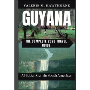 M. Hawthorne, Valerie Guyana: A Hidden Gem in South America The Complete 2023 Travel Guide (Excursions and Experiences) M. Hawthorne, Valerie Guyana: A Hidden Gem in South America The Complete 2023 Travel Guide (Excursions and Experiences)