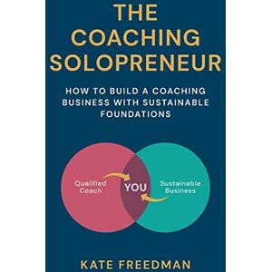 Freedman, Kate The Coaching Solopreneur: How to build a coaching business with sustainable foundations Freedman, Kate The Coaching Solopreneur: How to build a coaching business with sustainable foundations