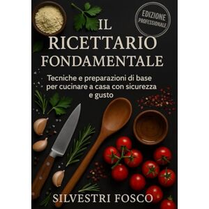 Silvestri, Fosco Il Ricettario Fondamentale: Tecniche e preparazioni di base per cucinare a casa con sicurezza e gusto Silvestri, Fosco Il Ricettario Fondamentale: Tecniche e preparazioni di base per cucinare a casa con sicurezza e gusto