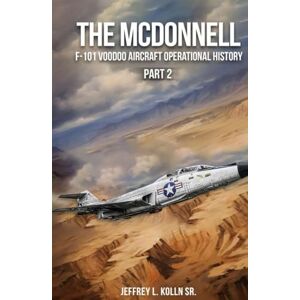 Kolln Sr., Jeffrey L. The McDonnell F-101 Voodoo: Aircraft Operational History (Volume 1) Part 2 Kolln Sr., Jeffrey L. The McDonnell F-101 Voodoo: Aircraft Operational History (Volume 1) Part 2