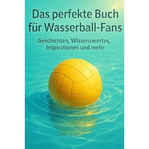 Schmitt, Nora Das perfekte Buch für Wasserball-Fans: Geschichten, Wissenswertes, Inspirationen und mehr Schmitt, Nora Das perfekte Buch für Wasserball-Fans: Geschichten, Wissenswertes, Inspirationen und mehr