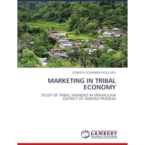 Kolluru, Venkata Somanadh Marketing in Tribal Economy: STUDY OF TRIBAL SHANDIES IN SRIKAKULAM DISTRICT OF ANDHRA PRADESH Kolluru, Venkata Somanadh Marketing in Tribal Economy: STUDY OF TRIBAL SHANDIES IN SRIKAKULAM DISTRICT OF ANDHRA PRADESH