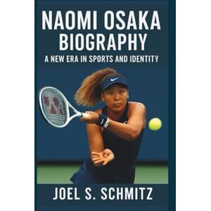 S. Schmitz, Joel NAOMI OSAKA BIOGRAPHY: A New Era in Sports and Identity S. Schmitz, Joel NAOMI OSAKA BIOGRAPHY: A New Era in Sports and Identity