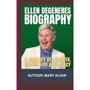 ALVAN, MARY ELLEN DEGENERES BIOGRAPHY: A JOURNEY OF LAUGHTER, KINDNESS, LOVE AND LEGACY ALVAN, MARY ELLEN DEGENERES BIOGRAPHY: A JOURNEY OF LAUGHTER, KINDNESS, LOVE AND LEGACY