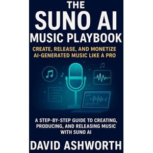 Ashworth, David The Suno AI Music Playbook: Create, Release, and Monetize AI-Generated Music Like a Pro: A Step-by-Step Guide to Creating, Producing, and Releasing Music with Suno AI Ashworth, David The Suno AI Music Playbook: Create, Release, and Monetize AI-Generated Music Like a Pro: A Step-by-Step Guide to Creating, Producing, and Releasing Music with Suno AI