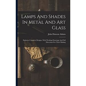 Adams, John Duncan Lamps And Shades In Metal And Art Glass: Eighteen Complete Designs, With Working Drawings And Full Directions For Their Making Adams, John Duncan Lamps And Shades In Metal And Art Glass: Eighteen Complete Designs, With Working Drawings And Full Directions For Their Making