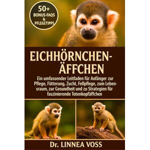 Voss EICHHÖRNCHENÄFFCHEN: Ein umfassender Leitfaden für Anfänger zur Pflege, Fütterung, Zucht, Fellpflege, zum Lebensraum, zur Gesundheit und zu Strategien für faszinierende Totenkopfäffchen Voss EICHHÖRNCHENÄFFCHEN: Ein umfassender Leitfaden für Anfänger zur Pflege, Fütterung, Zucht, Fellpflege, zum Lebensraum, zur Gesundheit und zu Strategien für faszinierende Totenkopfäffchen