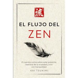 Tsukimi, Kai El flujo del zen: 21 cuentos cortos sobre estar presente, liberarse de la ansiedad y vivir con tranquilidad Incluye reflexiones para principiantes (El cuentacuentos zen) Tsukimi, Kai El flujo del zen: 21 cuentos cortos sobre estar presente, liberarse de la ansiedad y vivir con tranquilidad Incluye reflexiones para principiantes (El cuentacuentos zen)