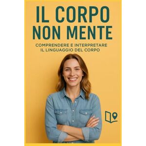 Guideo Il corpo non mente: Comprendere e interpretare il linguaggio del corpo Guideo Il corpo non mente: Comprendere e interpretare il linguaggio del corpo