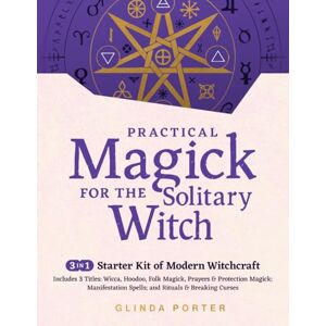 Porter, Glinda Practical Magick for the Solitary Witch (3 in 1): Starter Kit of Modern Witchcraft: Wicca, Hoodoo, Folk Magick, Prayers & Protection Magick; Manifestation Spells, Rituals & Breaking Curses Porter, Glinda Practical Magick for the Solitary Witch (3 in 1): Starter Kit of Modern Witchcraft: Wicca, Hoodoo, Folk Magick, Prayers & Protection Magick; Manifestation Spells, Rituals & Breaking Curses