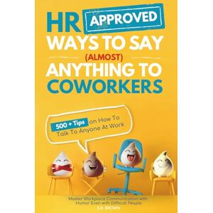 Brown, S.R. HR Approved Ways To Say (Almost) Anything To Coworkers: 500+ Tips On How to Talk to Anyone at Work, Master Workplace Communication With Humor Even With Difficult People Brown, S.R. HR Approved Ways To Say (Almost) Anything To Coworkers: 500+ Tips On How to Talk to Anyone at Work, Master Workplace Communication With Humor Even With Difficult People