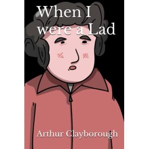 Clayborough, Arthur When I were a Lad Clayborough, Arthur When I were a Lad