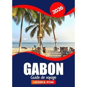Ryan, Lucian B. Gabon Guide de voyage 2026: Aventure ultime en Afrique centrale pour explorer la nature, la faune unique, la culture et les joyaux cachés Ryan, Lucian B. Gabon Guide de voyage 2026: Aventure ultime en Afrique centrale pour explorer la nature, la faune unique, la culture et les joyaux cachés