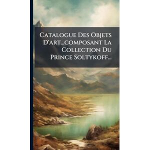 Anonymous Catalogue Des Objets D'art...composant La Collection Du Prince Soltykoff... Anonymous Catalogue Des Objets D'art...composant La Collection Du Prince Soltykoff...