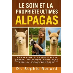 Renard, Dr. Sophie LE SOIN ET LA PROPRIÉTÉ ULTIMES DES ALPAGAS: Le guide essentiel du propriétaire de l'alpaga Reproduction, alimentation, logement, soins de la toison, santé et bases de l'élevage des alpagas Renard, Dr. Sophie LE SOIN ET LA PROPRIÉTÉ ULTIMES DES ALPAGAS: Le guide essentiel du propriétaire de l'alpaga Reproduction, alimentation, logement, soins de la toison, santé et bases de l'élevage des alpagas