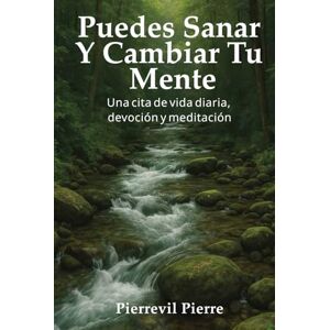 Pierre, Pierrevil Puedes Sanar Y Cambiar Tu Mente: Una cita de vida diaria, devoción y meditación Pierre, Pierrevil Puedes Sanar Y Cambiar Tu Mente: Una cita de vida diaria, devoción y meditación