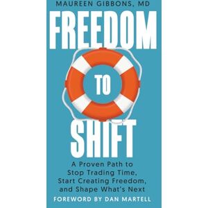 Gibbons, Maureen Freedom to Shift: A Proven Path to Stop Trading Time, Start Creating Freedom, and Shape What's Next Gibbons, Maureen Freedom to Shift: A Proven Path to Stop Trading Time, Start Creating Freedom, and Shape What's Next