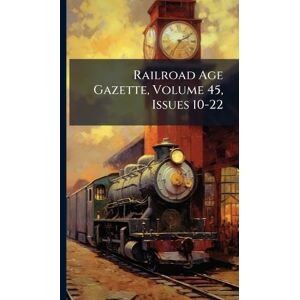 Anonymous Railroad Age Gazette, Volume 45, Issues 10-22 Anonymous Railroad Age Gazette, Volume 45, Issues 10-22