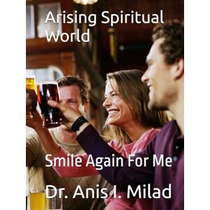 Milad, Dr. Anis I. Arising Spiritual World: Smile Again For Me Milad, Dr. Anis I. Arising Spiritual World: Smile Again For Me