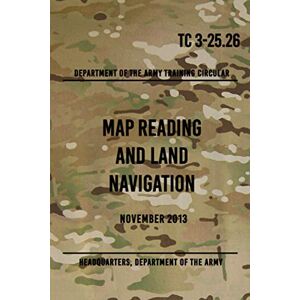 The Army, Headquarters Department Of TC 3-25.26 Map Reading and Land Navigation: November 2013 The Army, Headquarters Department Of TC 3-25.26 Map Reading and Land Navigation: November 2013