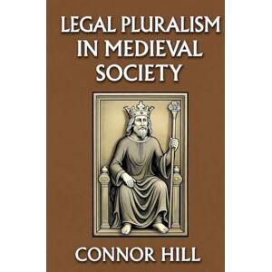 Hill, Connor Legal Pluralism in Medieval Society Hill, Connor Legal Pluralism in Medieval Society