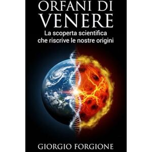 Forgione, Giorgio Orfani di Venere: La scoperta scientifica che riscrive le nostre origini Forgione, Giorgio Orfani di Venere: La scoperta scientifica che riscrive le nostre origini