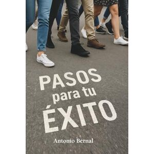 BERNAL CAMPILLO SERTO, ANTONIO PASOS PARA TU ÉXITO: Cómo alcanzar tus metas y realizar tu proyecto BERNAL CAMPILLO SERTO, ANTONIO PASOS PARA TU ÉXITO: Cómo alcanzar tus metas y realizar tu proyecto